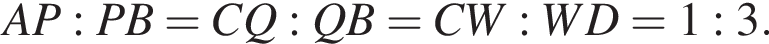  AP : PB = CQ : QB = CW : WD = 1 : 3.