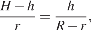  дробь: чис­ли­тель: H минус h, зна­ме­на­тель: r конец дроби = дробь: чис­ли­тель: h, зна­ме­на­тель: R минус r конец дроби , 