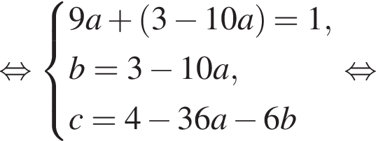 равносильно система выражений 9a плюс левая круглая скобка 3 минус 10a правая круглая скобка = 1,b=3 минус 10a,c=4 минус 36a минус 6b конец системы . равносильно