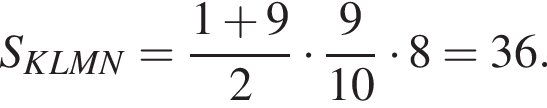 S_KLMN = дробь: чис­ли­тель: 1 плюс 9, зна­ме­на­тель: 2 конец дроби умно­жить на дробь: чис­ли­тель: 9, зна­ме­на­тель: конец дроби 10 умно­жить на 8 = 36.