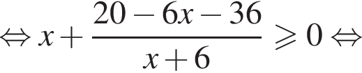 равносильно x плюс дробь: числитель: 20 минус 6x минус 36, знаменатель: x плюс 6 конец дроби больше или равно 0 равносильно