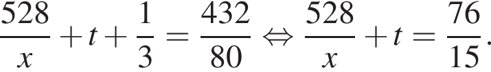  дробь: чис­ли­тель: 528, зна­ме­на­тель: x конец дроби плюс t плюс дробь: чис­ли­тель: 1, зна­ме­на­тель: 3 конец дроби = дробь: чис­ли­тель: 432, зна­ме­на­тель: 80 конец дроби рав­но­силь­но дробь: чис­ли­тель: 528, зна­ме­на­тель: x конец дроби плюс t= дробь: чис­ли­тель: 76, зна­ме­на­тель: 15 конец дроби . 
