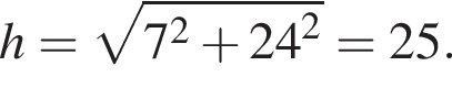 h= ко­рень из: на­ча­ло ар­гу­мен­та: 7 конец ар­гу­мен­та в квад­ра­те плюс 24 в квад­ра­те =25.