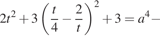 2t в квад­ра­те плюс 3 левая круг­лая скоб­ка дробь: чис­ли­тель: t, зна­ме­на­тель: 4 конец дроби минус дробь: чис­ли­тель: 2, зна­ме­на­тель: t конец дроби пра­вая круг­лая скоб­ка в квад­ра­те плюс 3 = a в сте­пе­ни 4 минус 