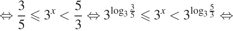 равносильно дробь: числитель: 3, знаменатель: 5 конец дроби меньше или равно 3 в степени левая круглая скобка x правая круглая скобка меньше дробь: числитель: 5, знаменатель: 3 конец дроби равносильно 3 в степени левая круглая скобка \log правая круглая скобка _3 дробь: числитель: 3, знаменатель: 5 конец дроби меньше или равно 3 в степени левая круглая скобка x правая круглая скобка меньше 3 в степени левая круглая скобка \log правая круглая скобка _3 дробь: числитель: 5, знаменатель: 3 конец дроби равносильно