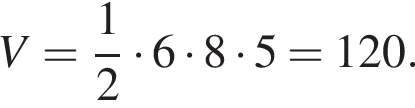 V= дробь: чис­ли­тель: 1, зна­ме­на­тель: 2 конец дроби умно­жить на 6 умно­жить на 8 умно­жить на 5=120. 