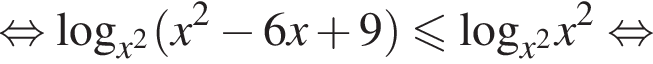 равносильно \log _x в квадрате левая круглая скобка x в квадрате минус 6x плюс 9 правая круглая скобка меньше или равно \log _x в квадрате x в квадрате равносильно
