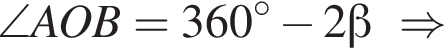 \angle AOB = 360 гра­ду­сов минус 2 бета \Rightarrow
