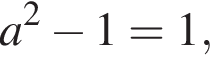 a в квад­ра­те минус 1=1,
