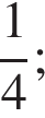  дробь: чис­ли­тель: 1, зна­ме­на­тель: 4 конец дроби ;