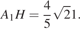 A_1H= дробь: числитель: 4, знаменатель: 5 конец дроби корень из 2 1.