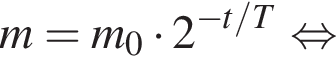 m=m_0 умно­жить на 2 в сте­пе­ни левая круг­лая скоб­ка минус t/T пра­вая круг­лая скоб­ка рав­но­силь­но 