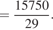 = дробь: чис­ли­тель: 15750, зна­ме­на­тель: 29 конец дроби . 