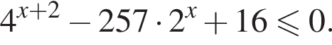 4 в сте­пе­ни левая круг­лая скоб­ка x плюс 2 пра­вая круг­лая скоб­ка минус 257 умно­жить на 2 в сте­пе­ни x плюс 16\leqslant0.