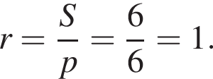 r= дробь: чис­ли­тель: S, зна­ме­на­тель: p конец дроби = дробь: чис­ли­тель: 6, зна­ме­на­тель: 6 конец дроби =1. 