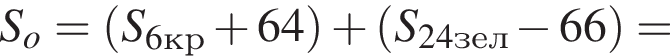 S_o= левая круг­лая скоб­ка S_6кр плюс 64 пра­вая круг­лая скоб­ка плюс левая круг­лая скоб­ка S_24зел минус 66 пра­вая круг­лая скоб­ка =