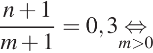  дробь: чис­ли­тель: n плюс 1, зна­ме­на­тель: m плюс 1 конец дроби =0,3 \undersetm боль­ше 0\mathop рав­но­силь­но 