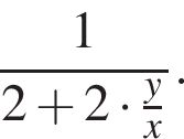  дробь: чис­ли­тель: 1, зна­ме­на­тель: 2 плюс 2 умно­жить на дробь: чис­ли­тель: y, зна­ме­на­тель: x конец дроби конец дроби . 