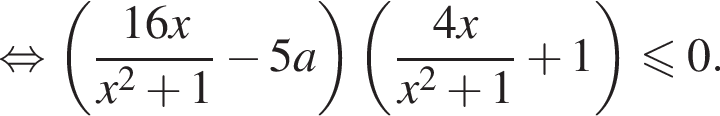  рав­но­силь­но левая круг­лая скоб­ка дробь: чис­ли­тель: 16x, зна­ме­на­тель: x в квад­ра­те плюс 1 конец дроби минус 5a пра­вая круг­лая скоб­ка левая круг­лая скоб­ка дробь: чис­ли­тель: 4x, зна­ме­на­тель: x в квад­ра­те плюс 1 конец дроби плюс 1 пра­вая круг­лая скоб­ка мень­ше или равно 0. 