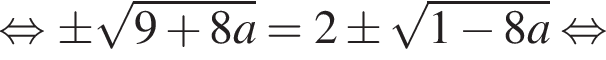 равносильно \pm корень из: начало аргумента: 9 плюс 8a конец аргумента =2\pm корень из: начало аргумента: 1 минус 8a конец аргумента равносильно