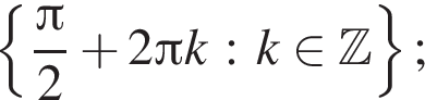  левая фи­гур­ная скоб­ка дробь: чис­ли­тель: Пи , зна­ме­на­тель: 2 конец дроби плюс 2 Пи k : k при­над­ле­жит Z пра­вая фи­гур­ная скоб­ка ;