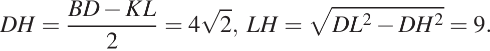 DH= дробь: чис­ли­тель: BD минус KL, зна­ме­на­тель: 2 конец дроби =4 ко­рень из: на­ча­ло ар­гу­мен­та: 2 конец ар­гу­мен­та , LH= ко­рень из: на­ча­ло ар­гу­мен­та: DL в квад­ра­те минус DH в квад­ра­те конец ар­гу­мен­та = 9. 