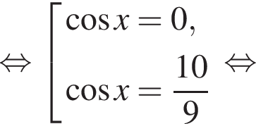 равносильно совокупность выражений новая строка косинус x=0 , новая строка косинус x= дробь: числитель: 10, знаменатель: 9 конец дроби конец совокупности . равносильно