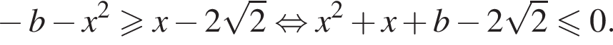  минус b минус x в квад­ра­те боль­ше или равно x минус 2 ко­рень из: на­ча­ло ар­гу­мен­та: 2 конец ар­гу­мен­та рав­но­силь­но x в квад­ра­те плюс x плюс b минус 2 ко­рень из: на­ча­ло ар­гу­мен­та: 2 конец ар­гу­мен­та мень­ше или равно 0. 