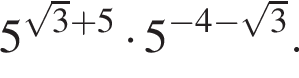 5 в степени левая круглая скобка корень из: начало аргумента: 3 конец аргумента плюс 5 правая круглая скобка умножить на 5 в степени левая круглая скобка минус 4 минус корень из: начало аргумента: 3 конец аргумента правая круглая скобка .