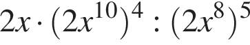 2x умно­жить на левая круг­лая скоб­ка 2x в сте­пе­ни левая круг­лая скоб­ка 10 пра­вая круг­лая скоб­ка пра­вая круг­лая скоб­ка в сте­пе­ни левая круг­лая скоб­ка 4 пра­вая круг­лая скоб­ка : левая круг­лая скоб­ка 2x в сте­пе­ни левая круг­лая скоб­ка 8 пра­вая круг­лая скоб­ка пра­вая круг­лая скоб­ка в сте­пе­ни левая круг­лая скоб­ка 5 пра­вая круг­лая скоб­ка 