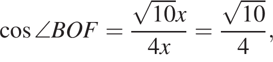  ко­си­нус \angle BOF = дробь: чис­ли­тель: ко­рень из: на­ча­ло ар­гу­мен­та: 10 конец ар­гу­мен­та x, зна­ме­на­тель: 4x конец дроби = дробь: чис­ли­тель: ко­рень из: на­ча­ло ар­гу­мен­та: 10 конец ар­гу­мен­та , зна­ме­на­тель: 4 конец дроби , 