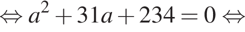  рав­но­силь­но a в квад­ра­те плюс 31a плюс 234=0 рав­но­силь­но 