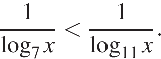  дробь: чис­ли­тель: 1, зна­ме­на­тель: ло­га­рифм по ос­но­ва­нию 7 x конец дроби мень­ше дробь: чис­ли­тель: 1, зна­ме­на­тель: ло­га­рифм по ос­но­ва­нию левая круг­лая скоб­ка 11 пра­вая круг­лая скоб­ка x конец дроби . 