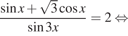 дробь: числитель: синус x плюс корень из: начало аргумента: 3 конец аргумента косинус x, знаменатель: синус 3x конец дроби =2 равносильно