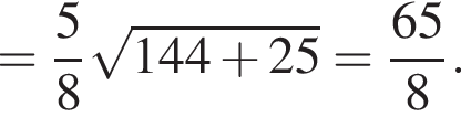 = дробь: чис­ли­тель: 5, зна­ме­на­тель: 8 конец дроби ко­рень из: на­ча­ло ар­гу­мен­та: 144 плюс 25 конец ар­гу­мен­та = дробь: чис­ли­тель: 65, зна­ме­на­тель: 8 конец дроби . 