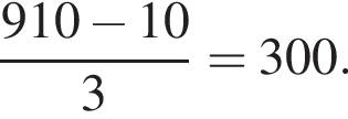  дробь: чис­ли­тель: 910 минус 10, зна­ме­на­тель: 3 конец дроби =300. 