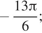  минус дробь: чис­ли­тель: 13 Пи , зна­ме­на­тель: 6 конец дроби ; 
