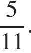  дробь: чис­ли­тель: 5, зна­ме­на­тель: 11 конец дроби . 