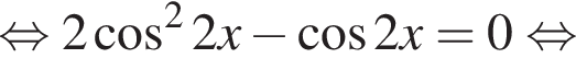 равносильно 2 косинус в квадрате 2x минус косинус 2x=0 равносильно