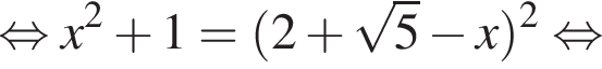  рав­но­силь­но x в квад­ра­те плюс 1 = левая круг­лая скоб­ка 2 плюс ко­рень из: на­ча­ло ар­гу­мен­та: 5 конец ар­гу­мен­та минус x пра­вая круг­лая скоб­ка в квад­ра­те рав­но­силь­но 