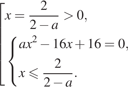  со­во­куп­ность вы­ра­же­ний x = дробь: чис­ли­тель: 2, зна­ме­на­тель: 2 минус a конец дроби боль­ше 0, си­сте­ма вы­ра­же­ний ax в квад­ра­те минус 16x плюс 16 = 0,x мень­ше или равно дробь: чис­ли­тель: 2, зна­ме­на­тель: 2 минус a конец дроби . конец си­сте­мы . конец со­во­куп­но­сти . 