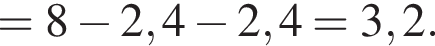 =8 минус 2,4 минус 2,4=3,2.
