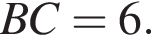 BC = 6 .