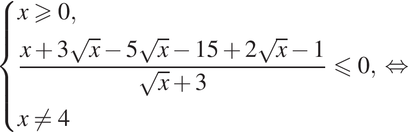 система выражений новая строка x больше или равно 0, новая строка дробь: числитель: x плюс 3 корень из: начало аргумента: x конец аргумента минус 5 корень из: начало аргумента: x конец аргумента минус 15 плюс 2 корень из: начало аргумента: x конец аргумента минус 1, знаменатель: корень из: начало аргумента: x конец аргумента плюс 3 конец дроби меньше или равно 0, новая строка x не равно 4 конец системы . равносильно