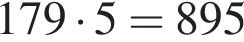  179 умно­жить на 5 = 895