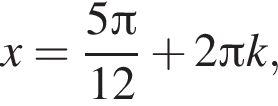 x= дробь: чис­ли­тель: 5 Пи , зна­ме­на­тель: 12 конец дроби плюс 2 Пи k, 