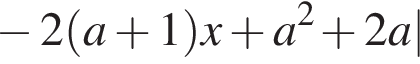  минус 2 левая круг­лая скоб­ка a плюс 1 пра­вая круг­лая скоб­ка x плюс a в квад­ра­те плюс 2a|