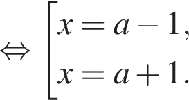 равносильно совокупность выражений новая строка x=a минус 1 , новая строка x=a плюс 1 . конец совокупности .