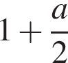 1 плюс дробь: чис­ли­тель: a, зна­ме­на­тель: 2 конец дроби 