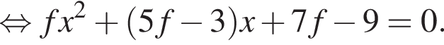 равносильно fx в квадрате плюс левая круглая скобка 5f минус 3 правая круглая скобка x плюс 7f минус 9=0.